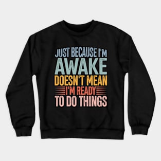 Just Because I'm Awake Doens't Mean I'm Ready To Do Things Crewneck Sweatshirt